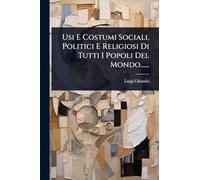 Usi E Costumi Sociali, Politici E Religiosi Di Tutti I Popoli Del Mondo......