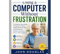 Using a Computer Without Frustration: The Step-by-Step Guide for Seniors to Finally Understand Email, Files, and the Internet-Without Confusion, Fear, or Tech Jargon (Computers Made Simple Series)