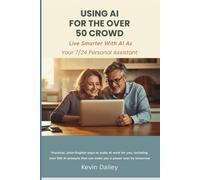 Using AI - For The Over 50 Crowd: Practical Plain-English Ways to Make AI Work for You As Your 7/24 Personal Assistant