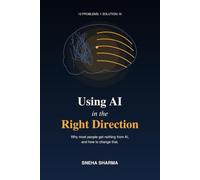 Using AI in the Right Direction: Why most people get nothing from AI, and how to change that (10 Problems, 1 Solution: AI)