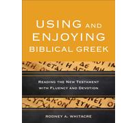 Using and Enjoying Biblical Greek - Reading the New Testament with Fluency and Devotion