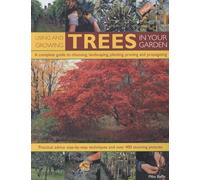 Using and Growing Trees in Your Garden: A Complete Guide to Choosing, Landscaping, Planting, Pruning and Propagating: Practical Advice, Step-By-Step Techniques and Over 400 Stunning Pictures