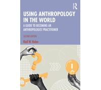 Using Anthropology in the World : A Guide to Becoming an Anthropologist Practitioner