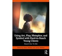 Using Art, Play, Metaphor, and Symbol with Hard-to-Reach Young Clients: Reach Out To Me