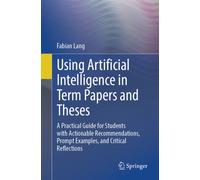 Using Artificial Intelligence in Term Papers and Theses : A Practical Guide for Students with Actionable Recommendations, Prompt Examples, and Critical Reflections