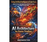 Using Artificial Intelligence to Trade Forex: Market Structure, Data Engineering, and Machine Learning for Modern Currency Trading (AI Architecture for Forex Trading)