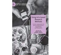 Using Arts-based Research Methods: Creative Approaches for Researching Business, Organisation and Humanities (Palgrave Studies in Business, Arts and Humanities)