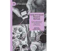 Using Arts-based Research Methods: Creative Approaches for Researching Business, Organisation and Humanities (Palgrave Studies in Business, Arts and Humanities)