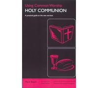 Using Common Worship: Holy Communion - A Practical Guide to the New Services