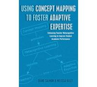 Using Concept Mapping to Foster Adaptive Expertise: Enhancing Teacher Metacognitive Learning to Improve Student Academic Performance: 29 (Educational Psychology: Critical Pedagogical Perspectives)