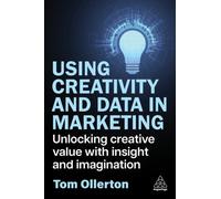Using Creativity and Data in Marketing : Unlocking Creative Value with Insight and Imagination