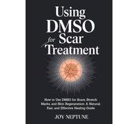 Using DMSO for Scar Treatment: How to Use DMSO for Scars, Stretch Marks, and Skin Regeneration: A Natural, Fast, and Effective Healing Guide (DMSO Natural Healing Series)