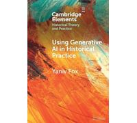 Using Generative AI in Historical Practice (Elements in Historical Theory and Practice)