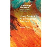 Using Generative AI in Historical Practice (Elements in Historical Theory and Practice)