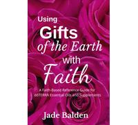 Using Gift of the Earth with Faith: A Faith-Based Reference Guide for dōTERRA Essential Oils and Supplements (Love, Light, and Healing with Faith)