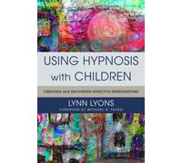 Using Hypnosis with Children : Creating and Delivering Effective Interventions