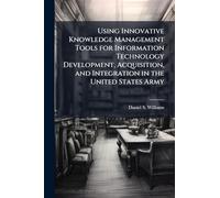 Using Innovative Knowledge Management Tools for Information Technology Development, Acquisition, and Integration in the United States Army