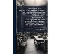 Using Innovative Knowledge Management Tools for Information Technology Development, Acquisition, and Integration in the United States Army
