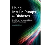 Using Insulin Pumps in Diabetes: A Guide for Nurses and Other Health Professionals