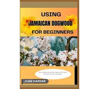 USING JAMAICAN DOGWOOD FOR BEGINNERS: “How to Safely Use Jamaican Dogwood for Health, Pain Relief, and Home Remedies”