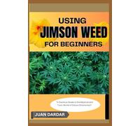 USING JIMSON WEED FOR BEGINNERS: "A Cautious Guide to the Mystical and Toxic World of Datura Stramonium"