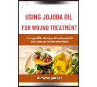 USING JOJOBA OIL FOR WOUND TREATMENT: Cuts Jojoba Oil for Skin Repair: Natural Remedies for, Burns, Scars, and Everyday Wound Healing