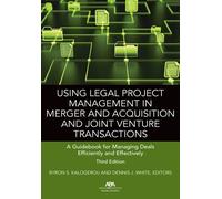 Using Legal Project Management in Merger and Acquisition and Joint Venture Transactions: A Guidebook for Managing Deals Efficiently and Effectively, Third Edition