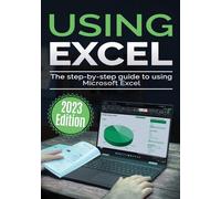 Using Microsoft Excel - 2023 Edition: The Step-by-step Guide to Using Microsoft Excel (Using Microsoft Office)