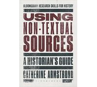 Using Non-Textual Sources: A Historian's Guide (Bloomsbury Research Skills for History)