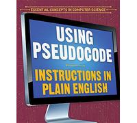 Using Pseudocode: Instructions in Plain English (Essential Concepts in Computer Science)