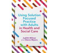 Using Solution Focused Practice with Adults in Health and Social Care