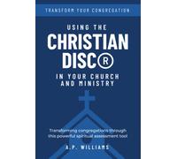 Using the Christian DISC® in Your Church and Ministry: Transforming Congregations Through This Powerful Spiritual Assessment Tool