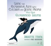 Using the Expressive Arts with Children and Young People Who Have Experienced Trauma: A Practical Guide (Supporting Children and Young People Who Have Experienced Trauma)