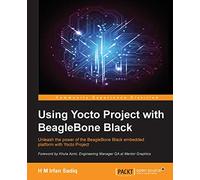 Using Yocto Project with BeagleBone Black: Unleash the power of the BeagleBone Black embedded platform with Yocto Project