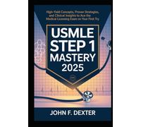 USMLE Step 1 Mastery 2025: High-Yield Concepts, Proven Strategies, and Clinical Insights to Ace the Medical Licensing Exam on Your First Try