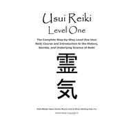 Usui Reiki Level One: The Complete Step-by-Step Level One Usui Reiki Course and Introduction to the History, Secrets, and Underlying Science of Reiki