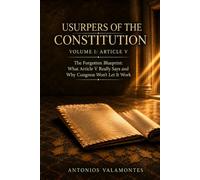 Usurpers of the Constitution - Volume I: Article V: The Forgotten Blueprint: What Article V Really Says and Why Congress Won’t Let It Work
