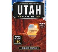 Utah Bucket List: Discover 150 Red Rock Canyons, Mighty Five National Parks, Scenic Desert Byways, Alpine Mountain Trails, Slot Canyon Routes, and Remarkable Natural Wonders