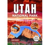 UTAH NATIONAL PARK TRAVEL GUIDE 2026: Zion, Bryce Canyon, Arches, Capitol Reef & Canyonlands: Scenic Drives, Hiking Trails, Hidden Spots, Local Dining, and Expert Tips for Every Season