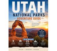UTAH NATIONAL PARKS ADVENTURE GUIDE: Plan the Ultimate Utah Adventure with Expert Tips, Stunning Scenic Routes, Must-See Attractions, and Flexible Itineraries