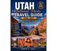 Utah National Parks Travel Guide 2026-2027: The Complete Guide to Zion, Bryce Canyon, Arches, Canyonlands, Capitol Reef, Scenic Drives, Hidden Gems & Practical Itineraries