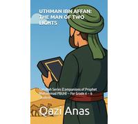 UTHMAN IBN AFFAN: THE MAN OF TWO LIGHTS: Sahabah Series (Companions of Prophet Muhammad PBUH) - For Grade 4 - 6 Students