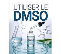 Utiliser le DMSO : Propriétés, Applications et Dosages du DMSO pour Soulager la Douleur, Inflammations, et Stimuler la Régénération Cellulaire