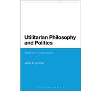 Utilitarian Philosophy and Politics: Bentham's Later Years (Continuum Studies in British Philosophy)