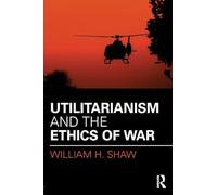 Utilitarianism and the Ethics of War (War, Conflict and Ethics)