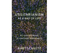 Utilitarianism as a Way of Life : Re-envisioning Planetary Happiness