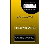 Utilitarianism: By John Stuart Mill - Illustrated