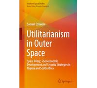 Utilitarianism in Outer Space: Space Policy, Socioeconomic Development and Security Strategies in Nigeria and South Africa (Southern Space Studies)
