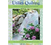 Utility Quilting Simple Solutions for Quick Hand Quilting: An Uncomplicated, Stress Free Way to Quikly and Easily Hand Quilt Your Quilts