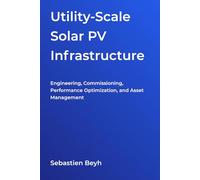 Utility-Scale Solar PV Infrastructure: Engineering, Commissioning, Performance Optimization, and Asset Management